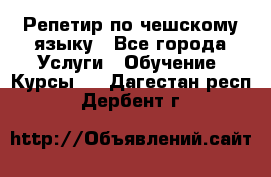 Репетир по чешскому языку - Все города Услуги » Обучение. Курсы   . Дагестан респ.,Дербент г.